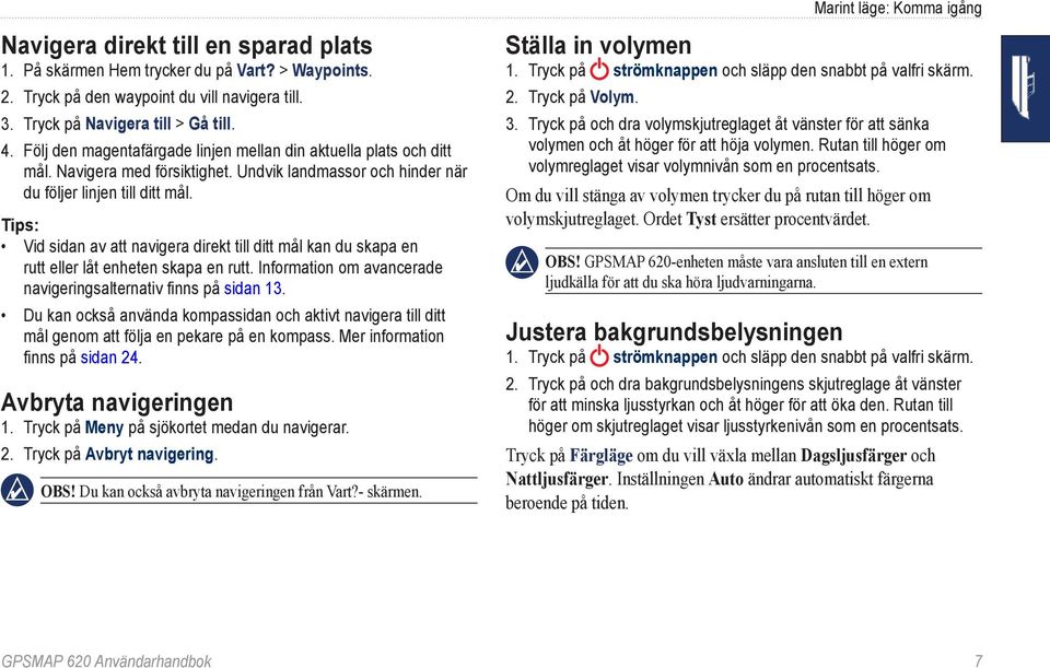 Tips: Vid sidan av att navigera direkt till ditt mål kan du skapa en rutt eller låt enheten skapa en rutt. Information om avancerade navigeringsalternativ finns på sidan 13.