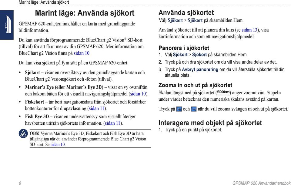 Du kan visa sjökort på fyra sätt på en GPSMAP 620-enhet: Sjökort visar en översiktsvy av den grundläggande kartan och BlueChart g2 Visionsjökort och -foton (tillval).