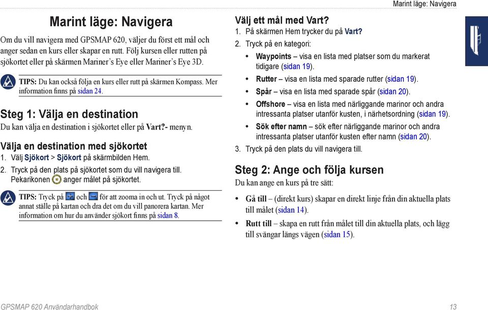 Steg 1: Välja en destination Du kan välja en destination i sjökortet eller på Vart?- menyn. Välja en destination med sjökortet 1. Välj Sjökort > Sjökort på skärmbilden Hem. 2.