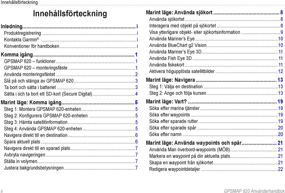 ..4 Marint läge: Komma igång... 5 Steg 1: Montera GPSMAP 620-enheten...5 Steg 2: Konfigurera GPSMAP 620-enheten...5 Steg 3: Hämta satellitinformation...5 Steg 4: Använda GPSMAP 620-enheten.