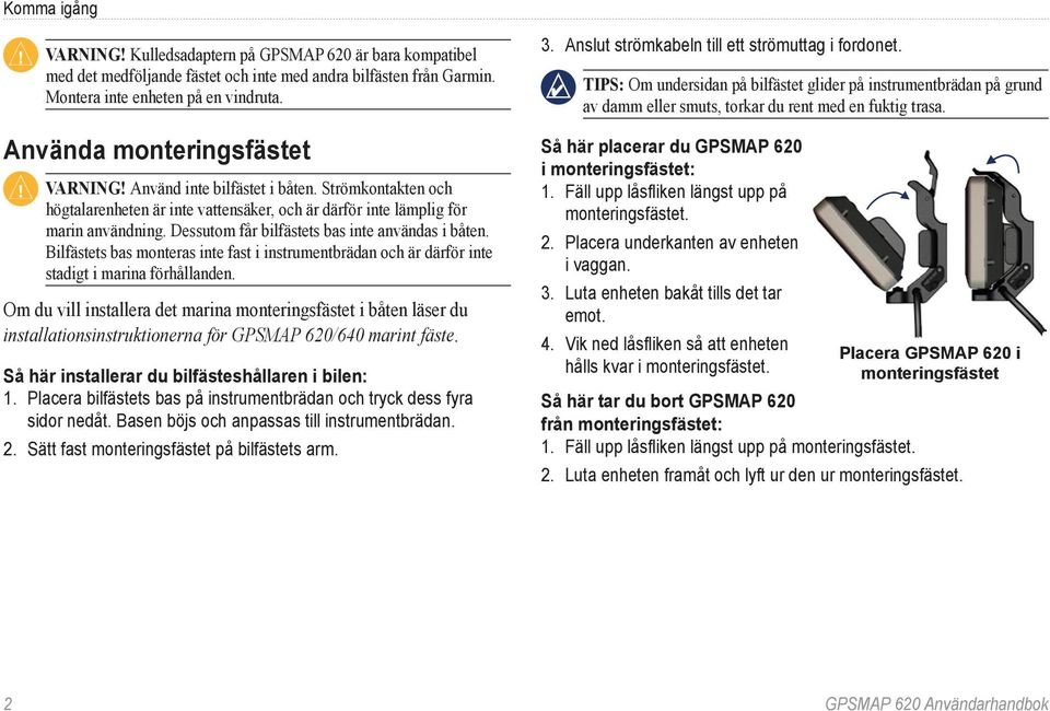 Dessutom får bilfästets bas inte användas i båten. Bilfästets bas monteras inte fast i instrumentbrädan och är därför inte stadigt i marina förhållanden.