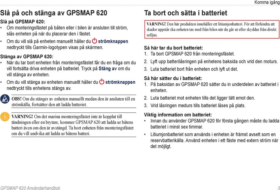 Stänga av GPSMAP 620: När du tar bort enheten från monteringsfästet får du en fråga om du vill fortsätta driva enheten på batteriet. Tryck på Stäng av om du vill stänga av enheten.