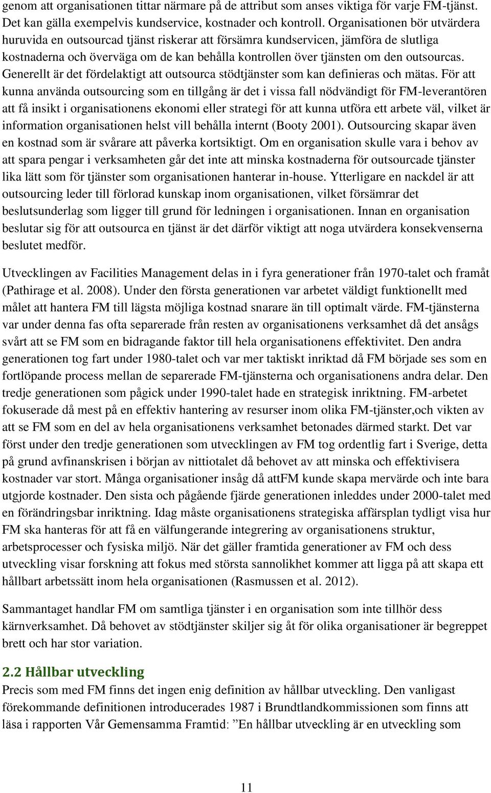 outsourcas. Generellt är det fördelaktigt att outsourca stödtjänster som kan definieras och mätas.