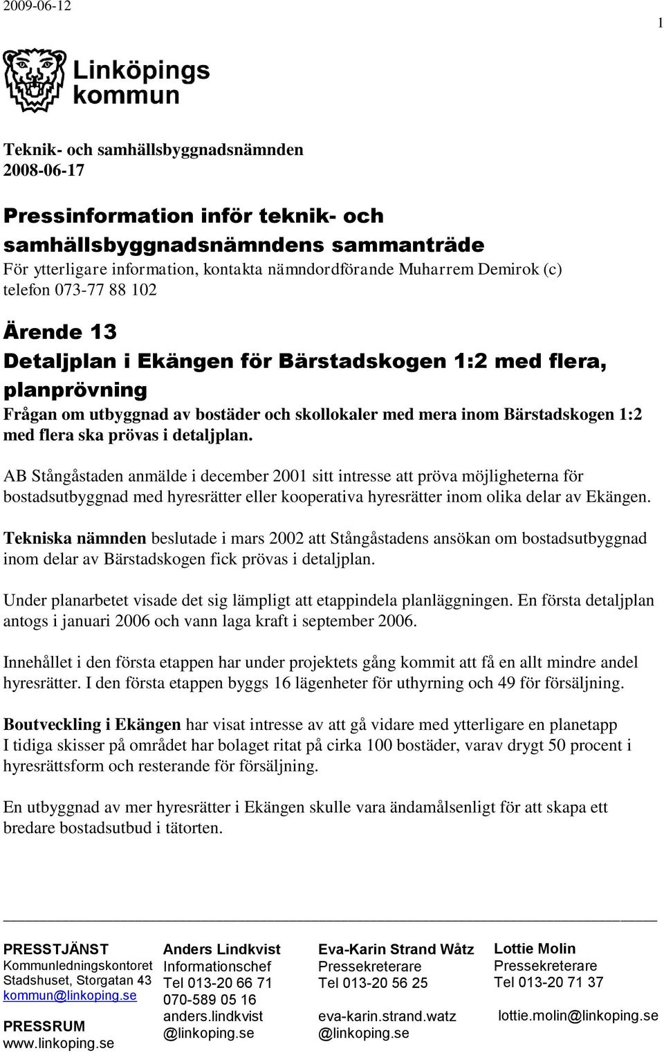 i detaljplan. AB Stångåstaden anmälde i december 2001 sitt intresse att pröva möjligheterna för bostadsutbyggnad med hyresrätter eller kooperativa hyresrätter inom olika delar av Ekängen.