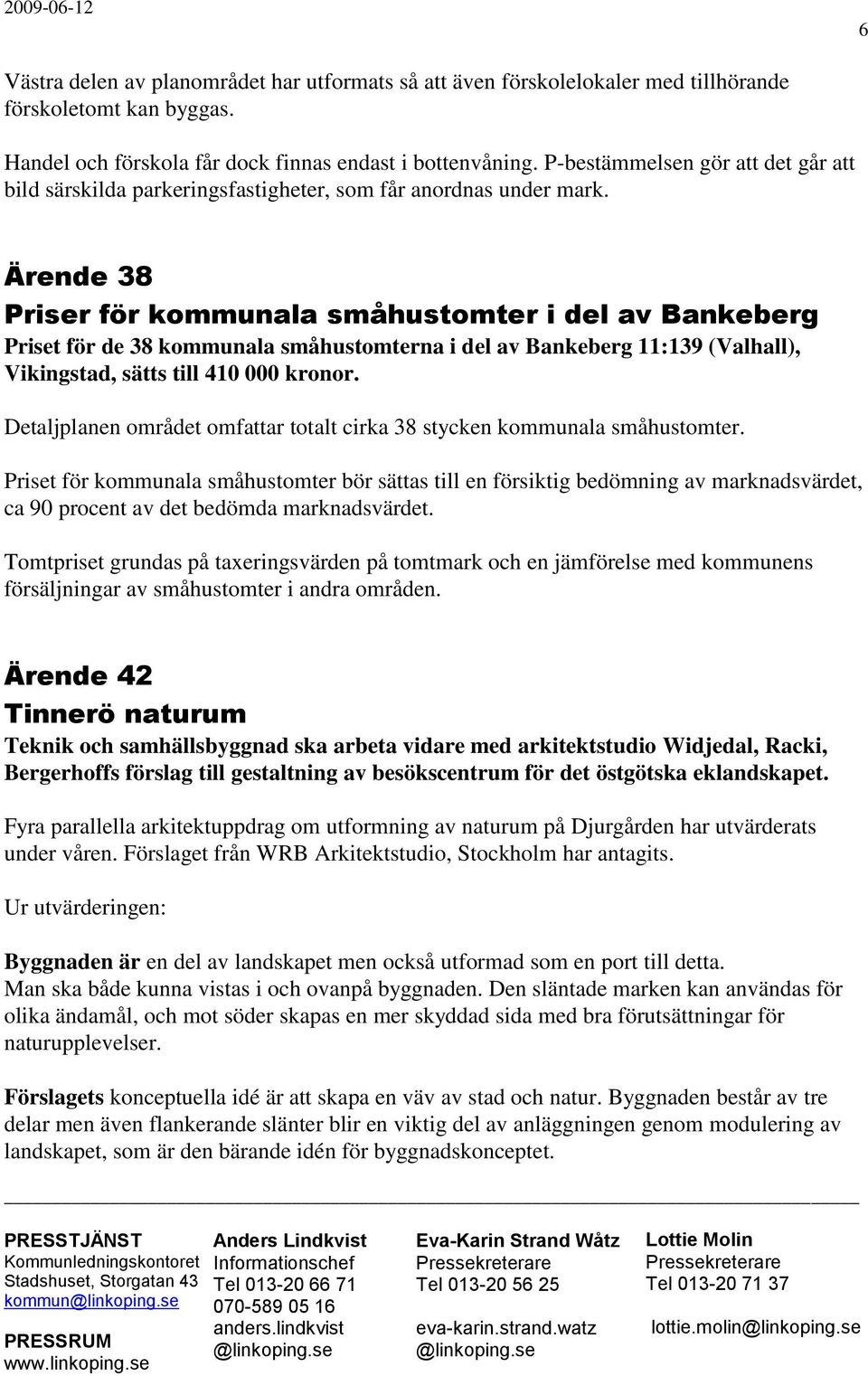 Ärende 38 Priser för kommunala småhustomter i del av Bankeberg Priset för de 38 kommunala småhustomterna i del av Bankeberg 11:139 (Valhall), Vikingstad, sätts till 410 000 kronor.