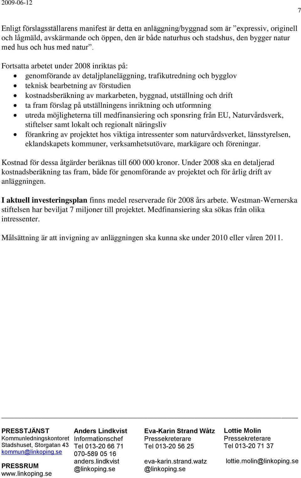 Fortsatta arbetet under 2008 inriktas på: genomförande av detaljplaneläggning, trafikutredning och bygglov teknisk bearbetning av förstudien kostnadsberäkning av markarbeten, byggnad, utställning och