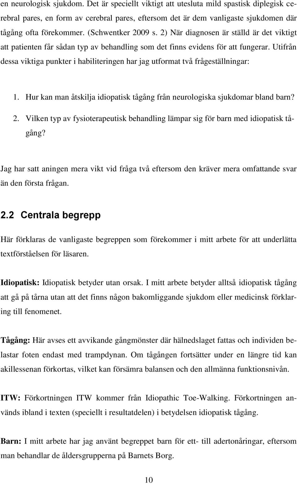 Utifrån dessa viktiga punkter i habiliteringen har jag utformat två frågeställningar: 1. Hur kan man åtskilja idiopatisk tågång från neurologiska sjukdomar bland barn? 2.