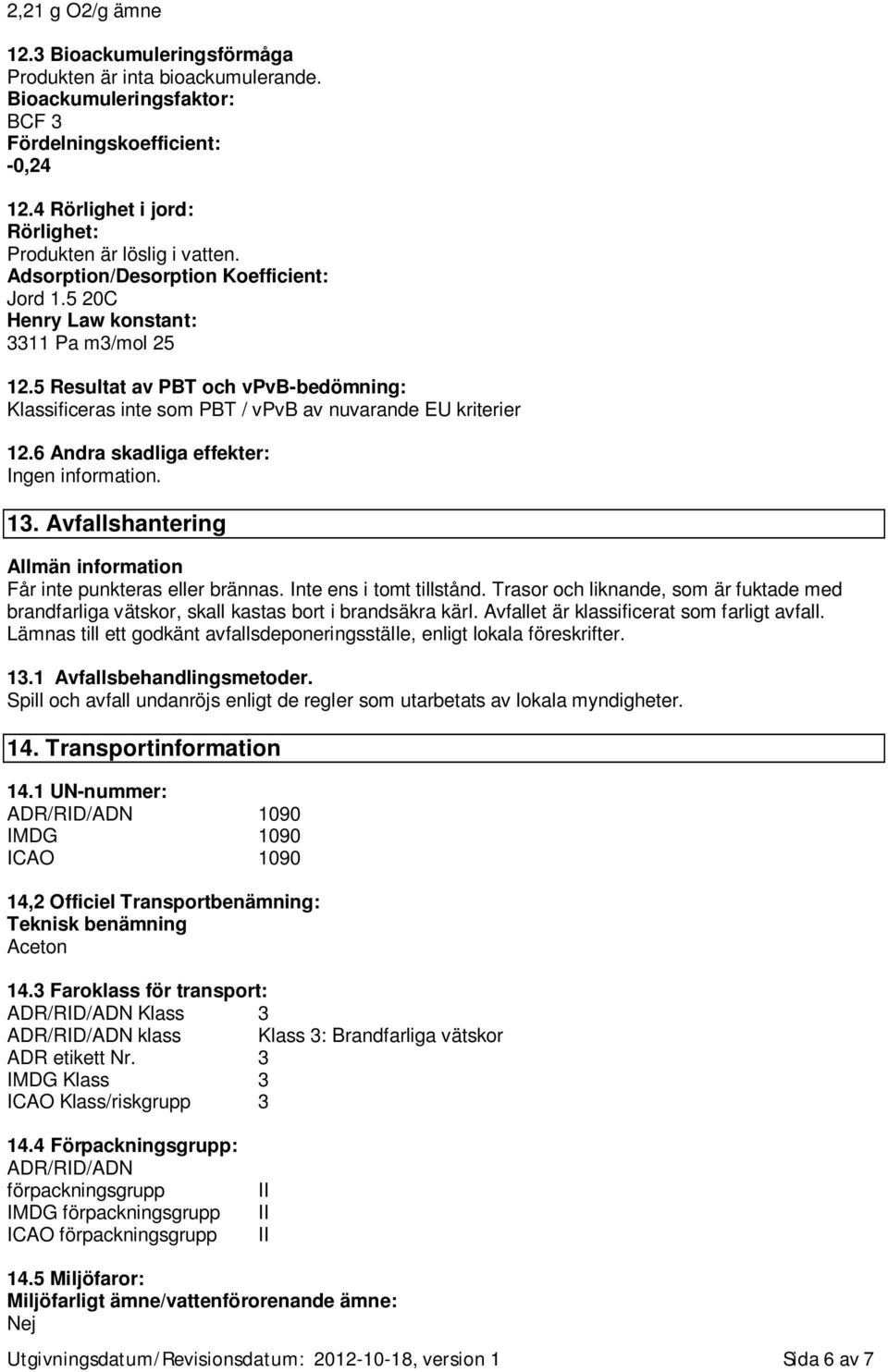 5 Resultat av PBT och vpvb-bedömning: Klassificeras inte som PBT / vpvb av nuvarande EU kriterier 12.6 Andra skadliga effekter: Ingen information. 13.