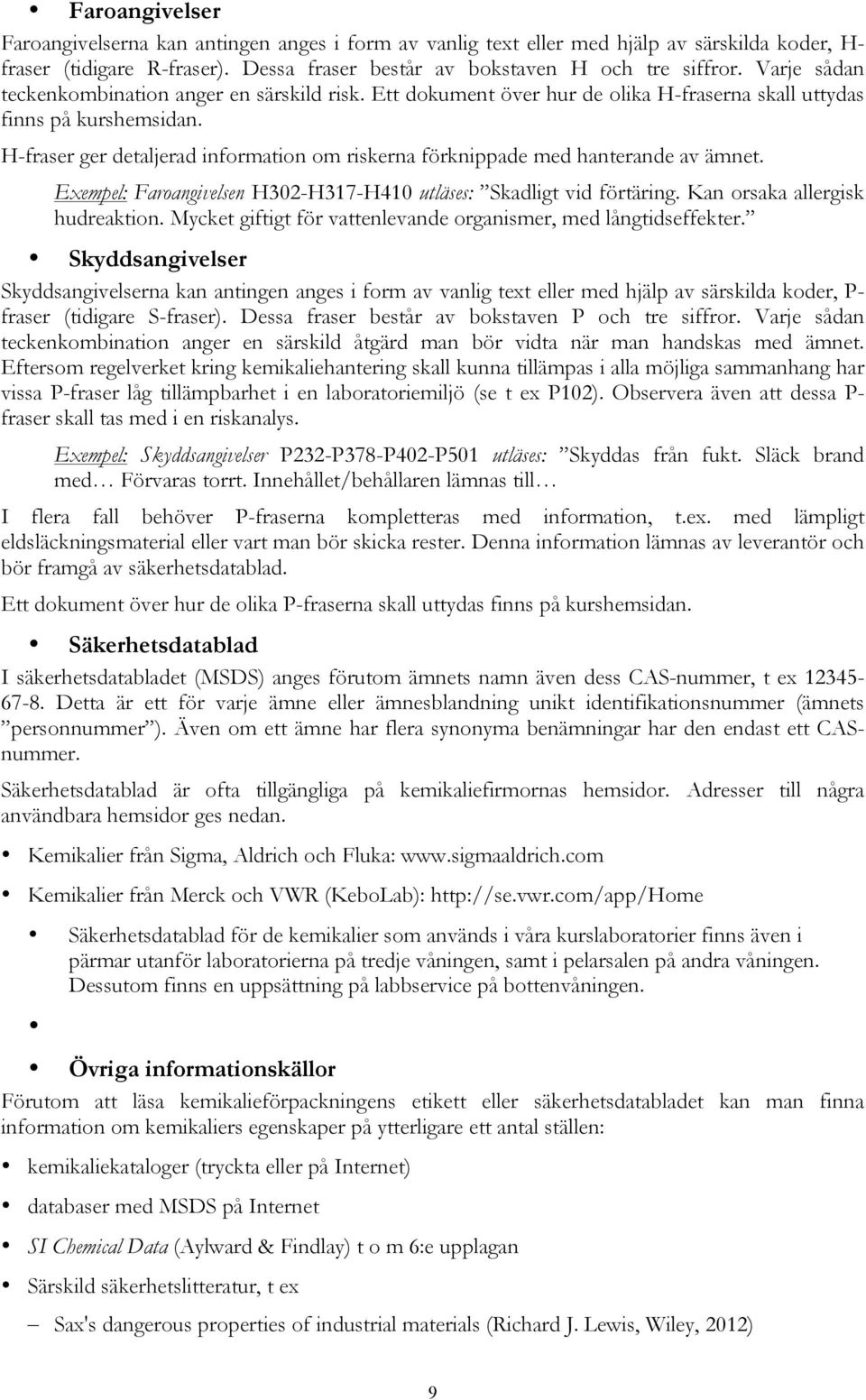 H-fraser ger detaljerad information om riskerna förknippade med hanterande av ämnet. Exempel: Faroangivelsen H302-H317-H410 utläses: Skadligt vid förtäring. Kan orsaka allergisk hudreaktion.