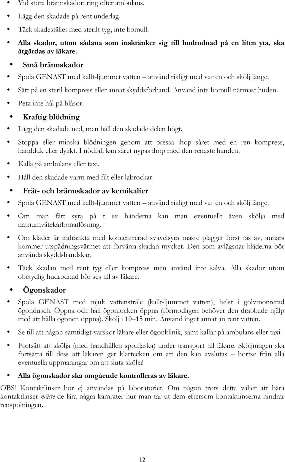 Sätt på en steril kompress eller annat skyddsförband. Använd inte bomull närmast huden. Peta inte hål på blåsor. Kraftig blödning Lägg den skadade ned, men håll den skadade delen högt.