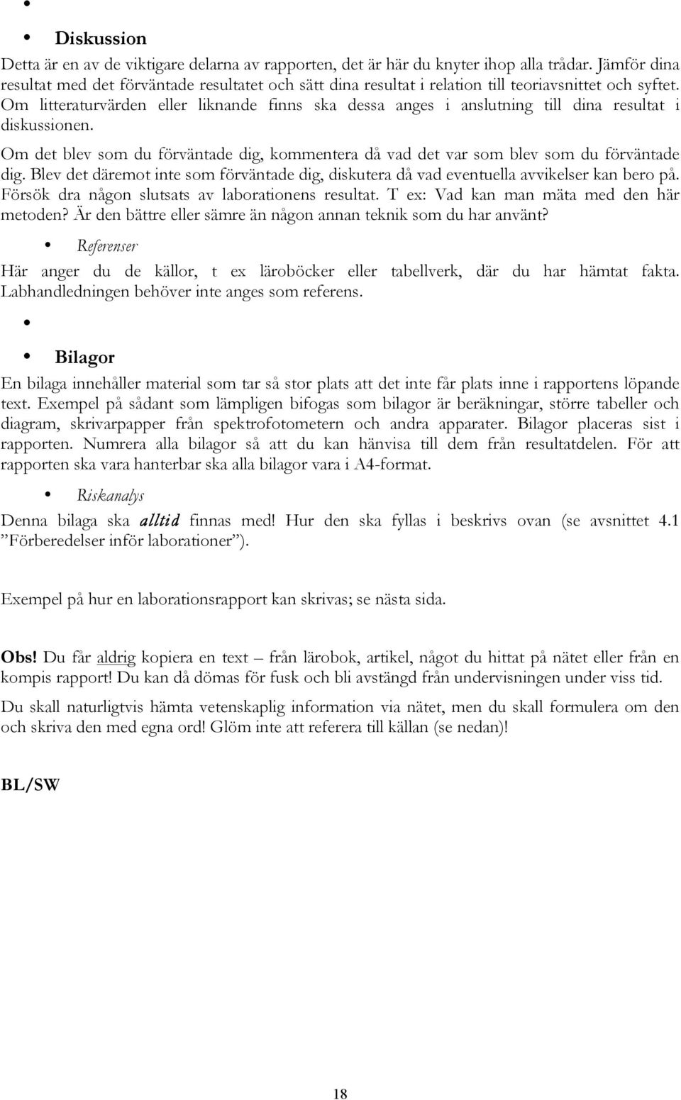 Om litteraturvärden eller liknande finns ska dessa anges i anslutning till dina resultat i diskussionen. Om det blev som du förväntade dig, kommentera då vad det var som blev som du förväntade dig.