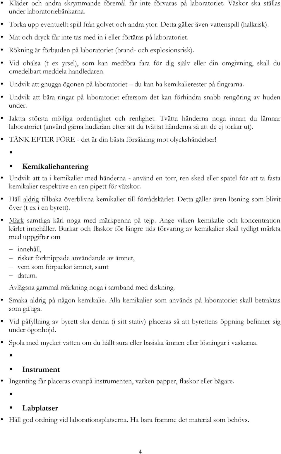 Vid ohälsa (t ex yrsel), som kan medföra fara för dig själv eller din omgivning, skall du omedelbart meddela handledaren.