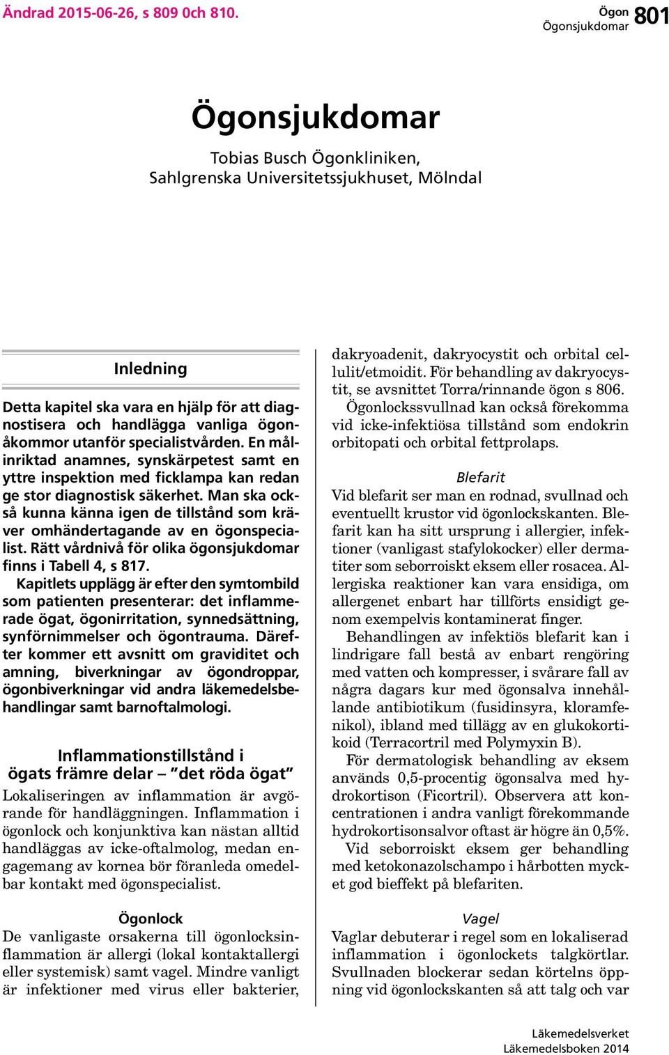 specialistvården. En målinriktad anamnes, synskärpetest samt en yttre inspektion med ficklampa kan redan ge stor diagnostisk säkerhet.