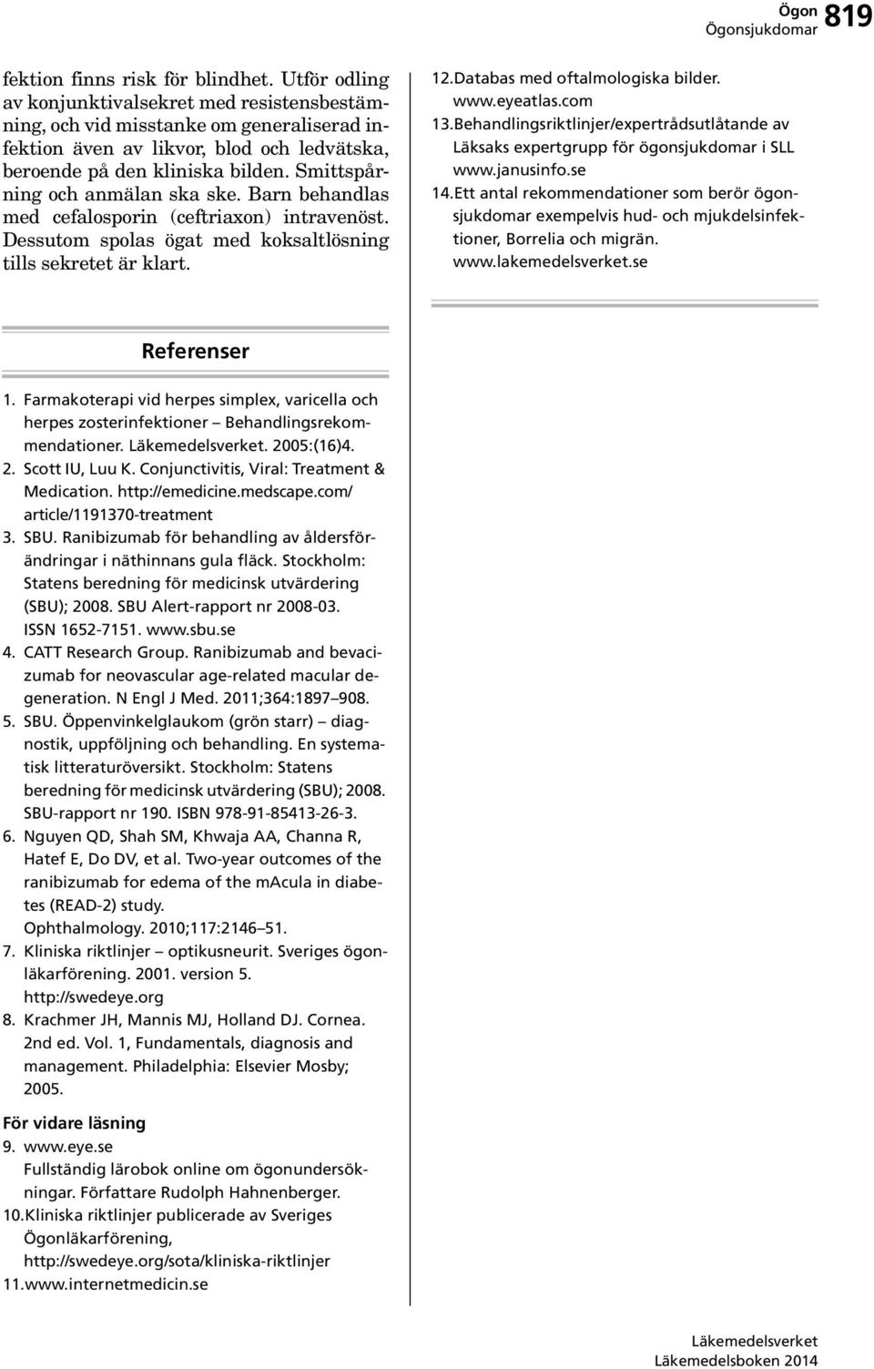 Smittspårning och anmälan ska ske. Barn behandlas med cefalosporin (ceftriaxon) intravenöst. Dessutom spolas ögat med koksaltlösning tills sekretet är klart. 12.Databas med oftalmologiska bilder. www.