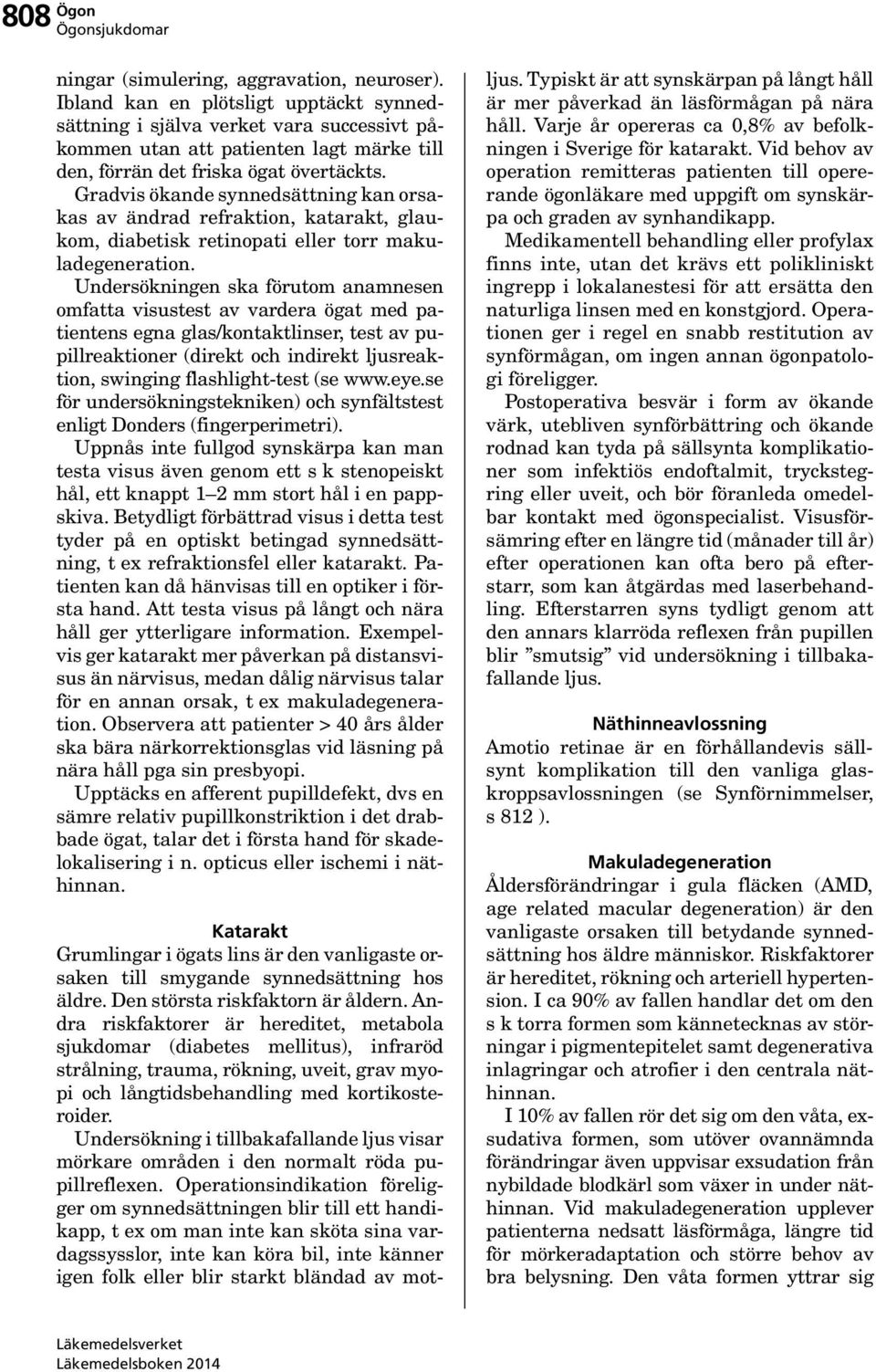 Gradvis ökande synnedsättning kan orsakas av ändrad refraktion, katarakt, glaukom, diabetisk retinopati eller torr makuladegeneration.