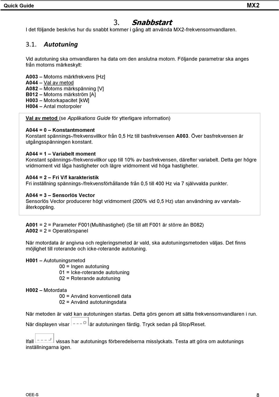 motorpoler Val av metod (se Applikations Guide för ytterligare information) A044 = 0 Konstantmoment Konstant spännings-/frekvensvillkor från 0,5 Hz till basfrekvensen A003.