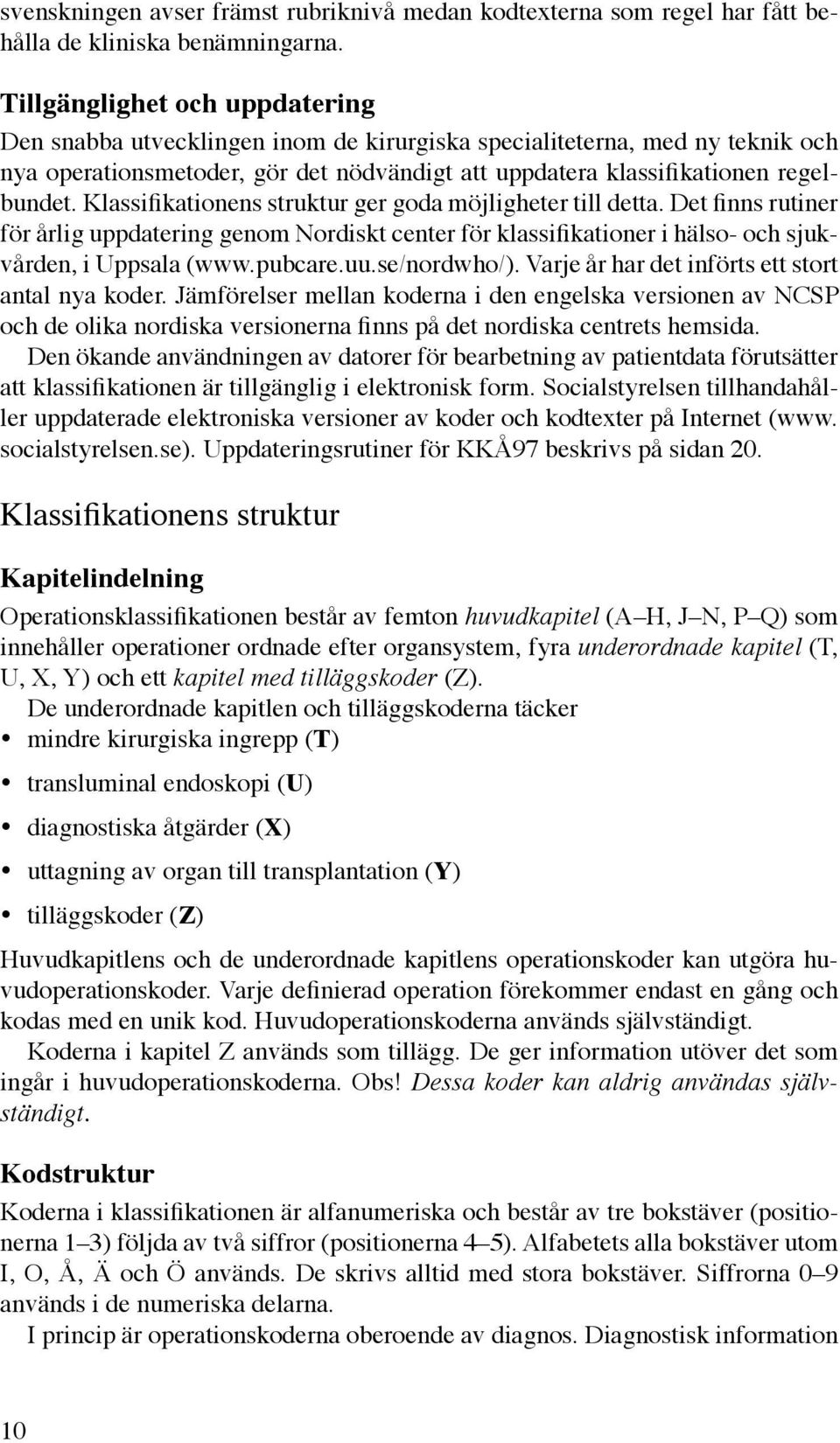 Klassifikationens struktur ger goda möjligheter till detta. Det finns rutiner för årlig uppdatering genom Nordiskt center för klassifikationer i hälso- och sjukvården, i Uppsala (www.pubcare.uu.