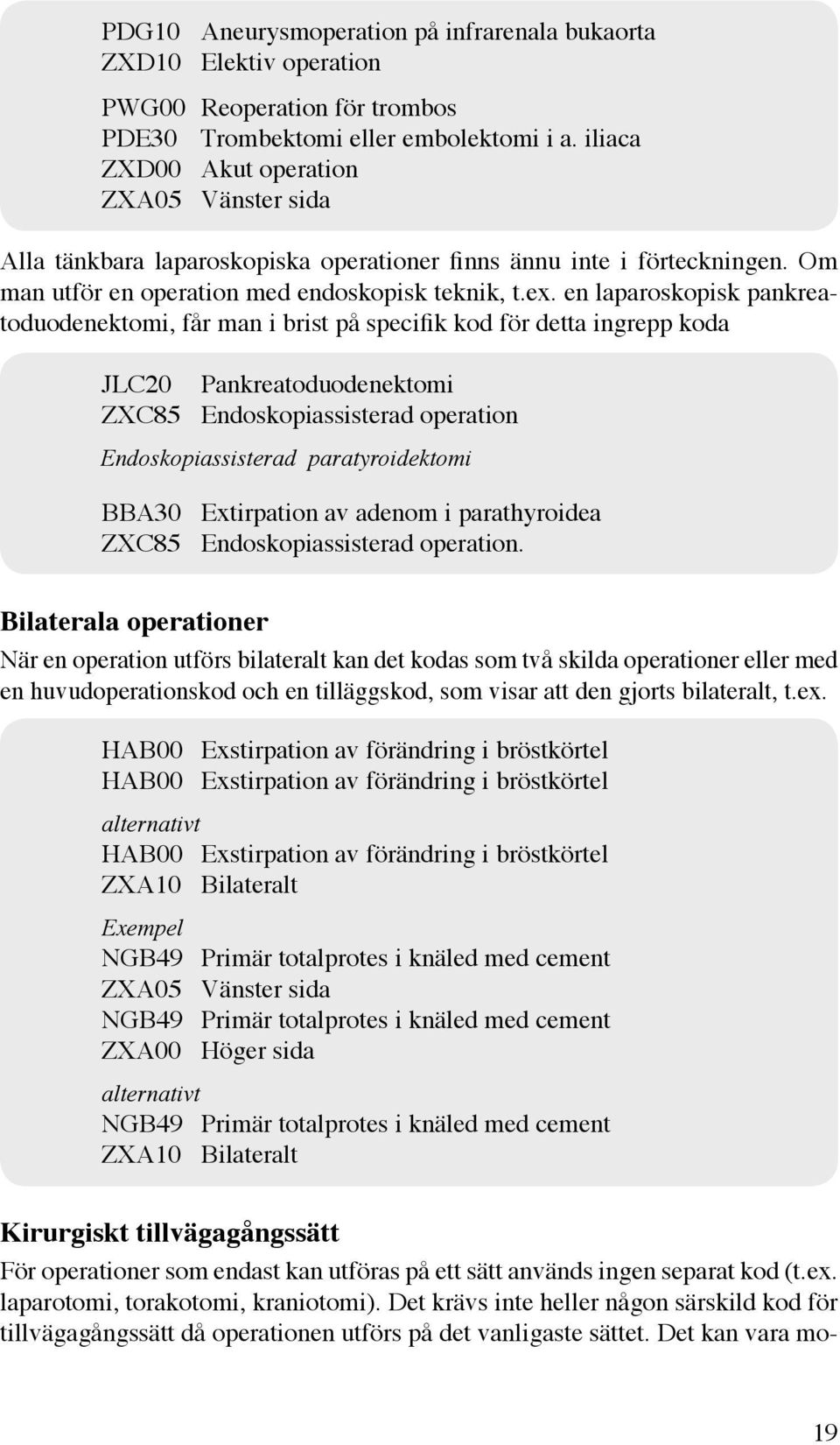 en laparoskopisk pankreatoduodenektomi, får man i brist på specifik kod för detta ingrepp koda JLC20 Pankreatoduodenektomi ZXC85 Endoskopiassisterad operation Endoskopiassisterad paratyroidektomi