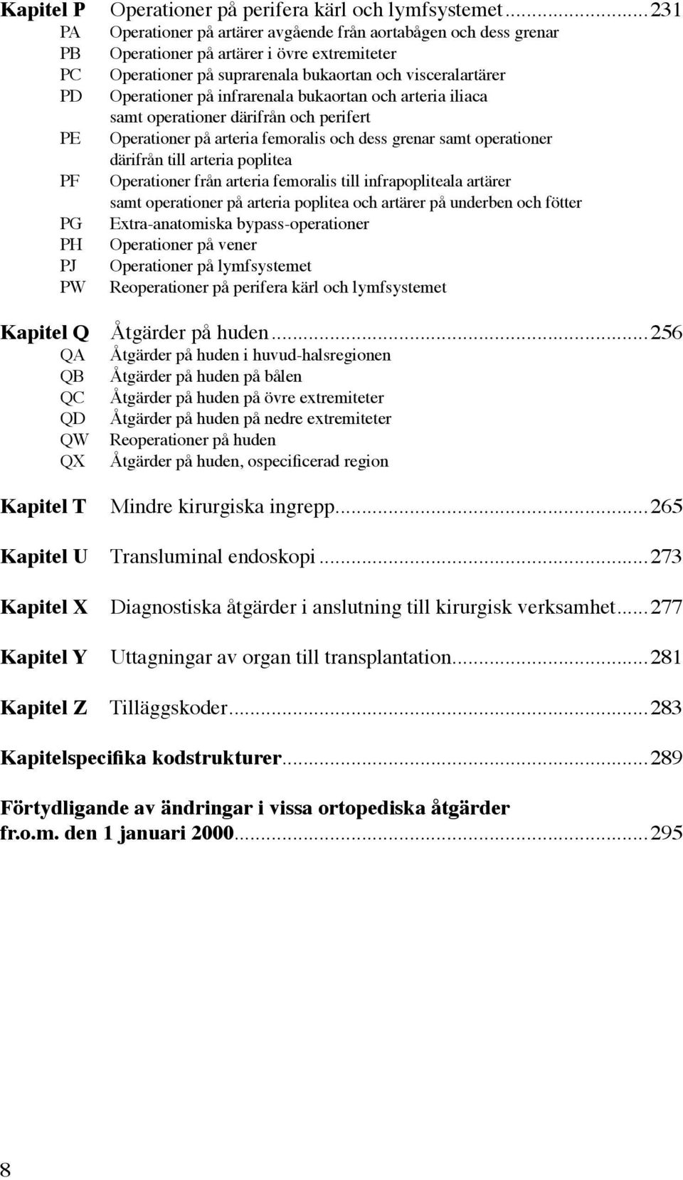 bukaortan och arteria iliaca samt operationer därifrån och perifert Operationer på arteria femoralis och dess grenar samt operationer därifrån till arteria poplitea Operationer från arteria femoralis