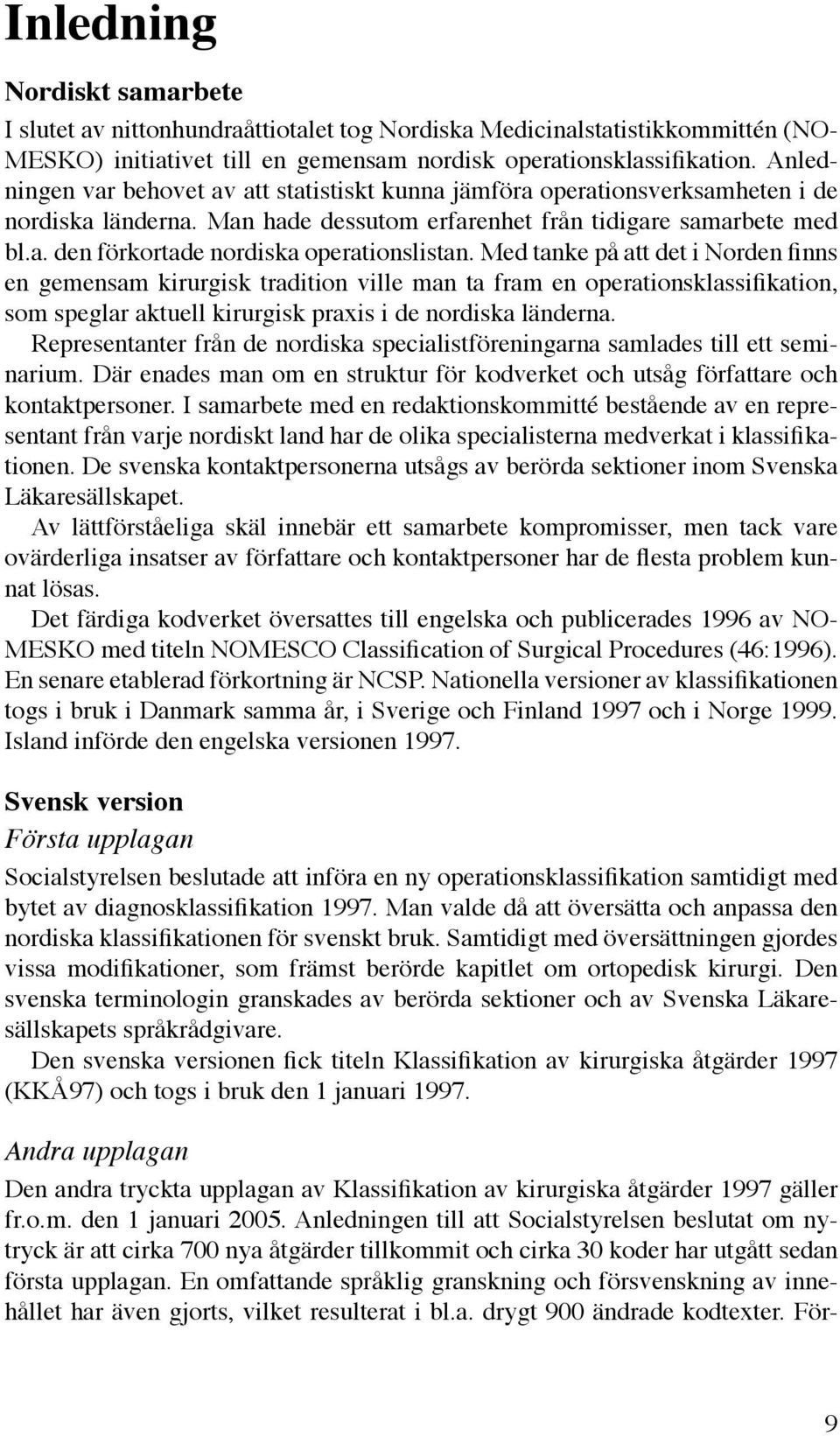 Med tanke på att det i Norden finns en gemensam kirurgisk tradition ville man ta fram en operationsklassifikation, som speglar aktuell kirurgisk praxis i de nordiska länderna.