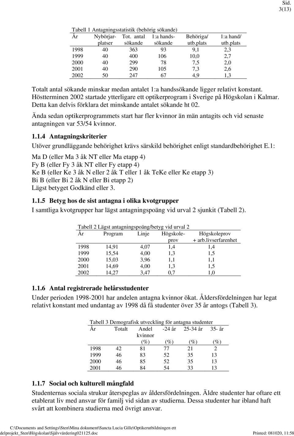 konstant. Höstterminen 2002 startade ytterligare ett optikerprogram i Sverige på Högskolan i Kalmar. Detta kan delvis förklara det minskande antalet sökande ht 02.