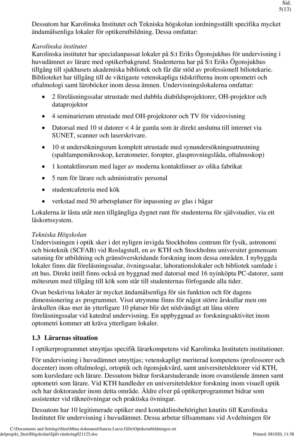 Studenterna har på S:t Eriks Ögonsjukhus tillgång till sjukhusets akademiska bibliotek och får där stöd av professionell biliotekarie.