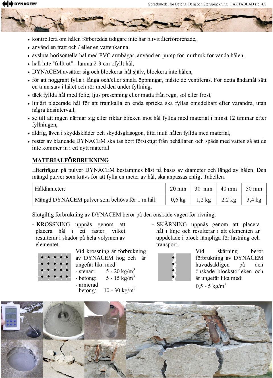 vända hålen, häll inte "fullt ut" - lämna 2-3 cm ofyllt hål, DYNACEM avsätter sig och blockerar hål själv, blockera inte hålen, för att noggrant fylla i långa och/eller smala öppningar, måste de