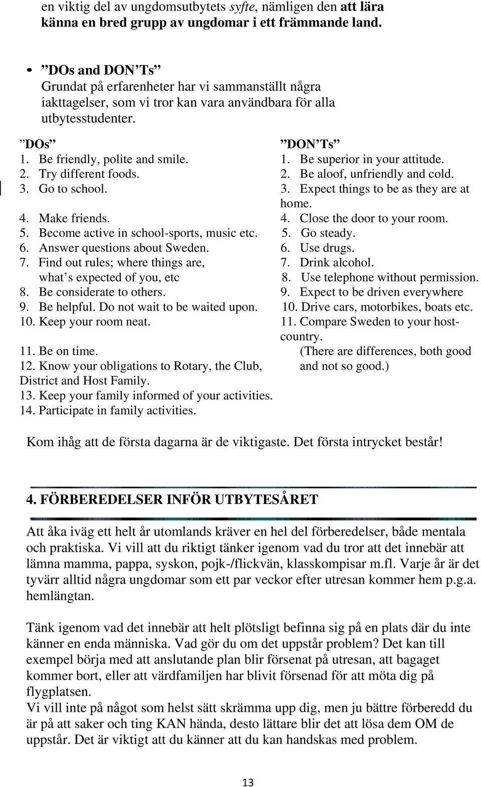 2. Try different foods. 2. Be aloof, unfriendly and cold. 3. Go to school. 3. Expect things to be as they are at home. 4. Make friends. 4. Close the door to your room. 5.