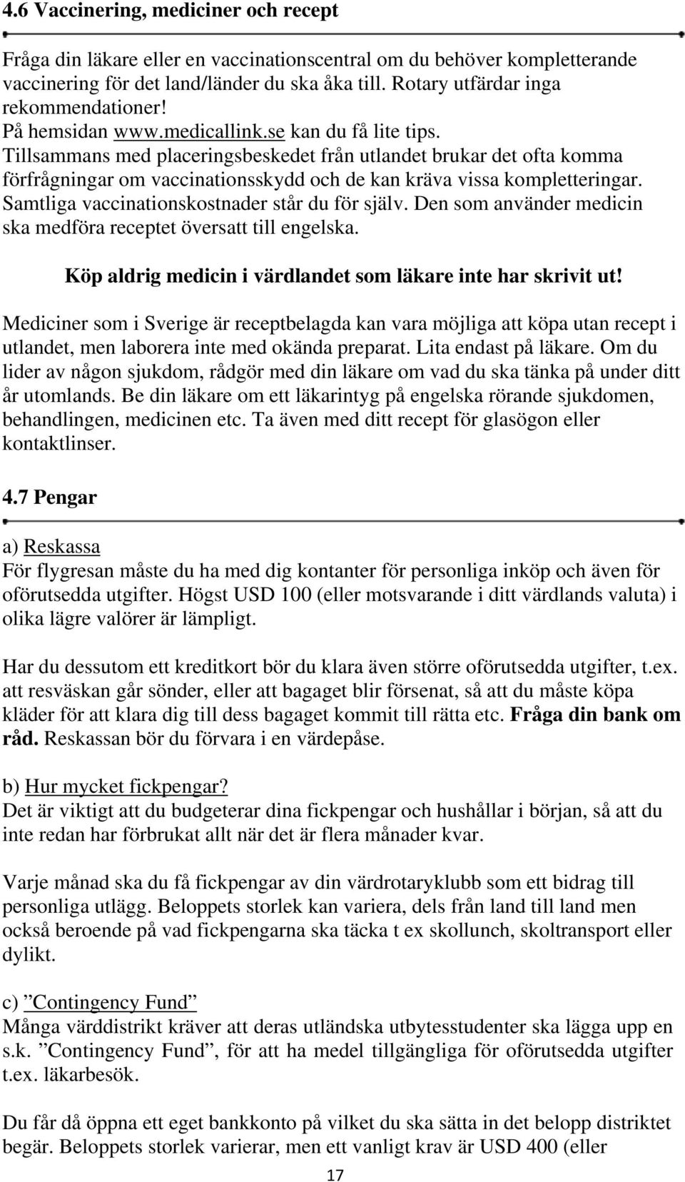 Samtliga vaccinationskostnader står du för själv. Den som använder medicin ska medföra receptet översatt till engelska. Köp aldrig medicin i värdlandet som läkare inte har skrivit ut!