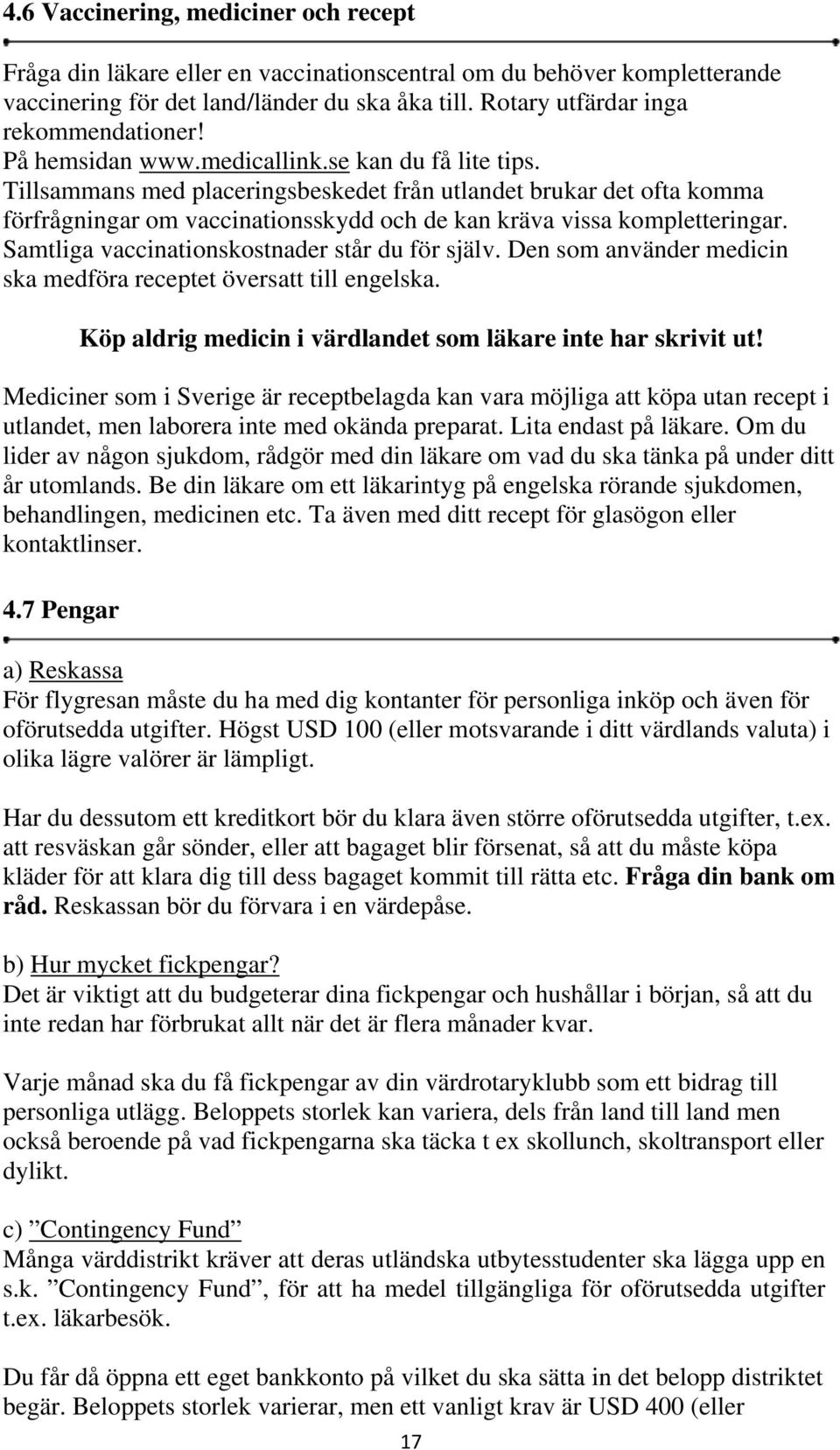 Samtliga vaccinationskostnader står du för själv. Den som använder medicin ska medföra receptet översatt till engelska. Köp aldrig medicin i värdlandet som läkare inte har skrivit ut!