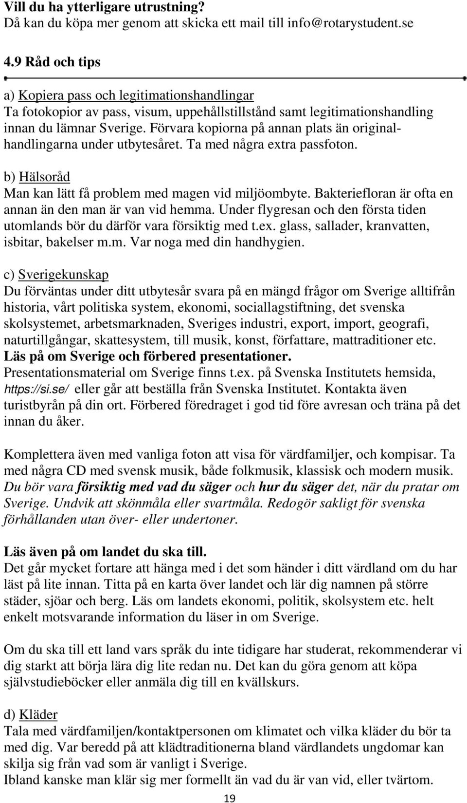 Förvara kopiorna på annan plats än originalhandlingarna under utbytesåret. Ta med några extra passfoton. b) Hälsoråd Man kan lätt få problem med magen vid miljöombyte.