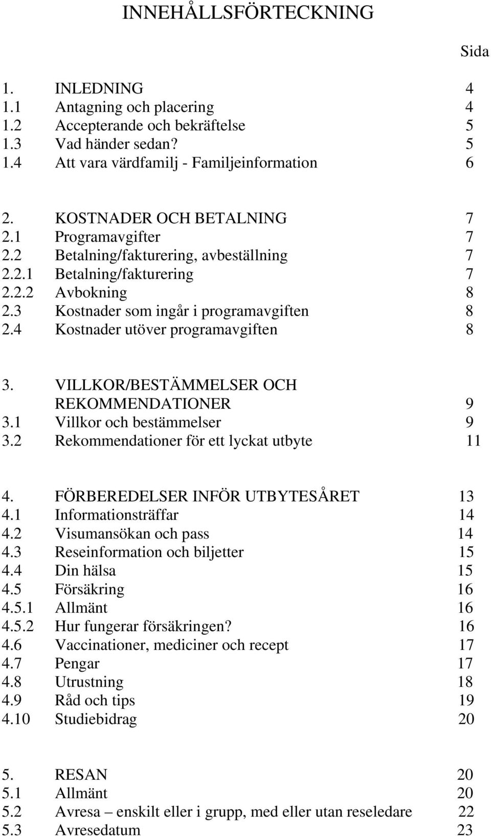 4 Kostnader utöver programavgiften 8 3. VILLKOR/BESTÄMMELSER OCH REKOMMENDATIONER 9 3.1 Villkor och bestämmelser 9 3.2 Rekommendationer för ett lyckat utbyte 11 4.