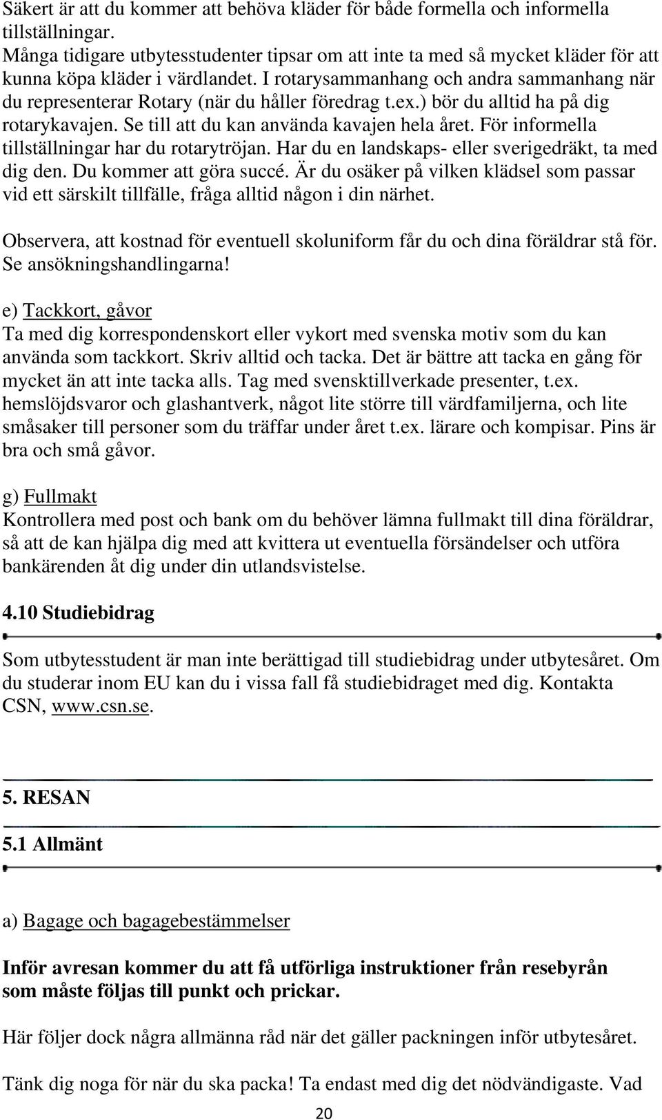 I rotarysammanhang och andra sammanhang när du representerar Rotary (när du håller föredrag t.ex.) bör du alltid ha på dig rotarykavajen. Se till att du kan använda kavajen hela året.