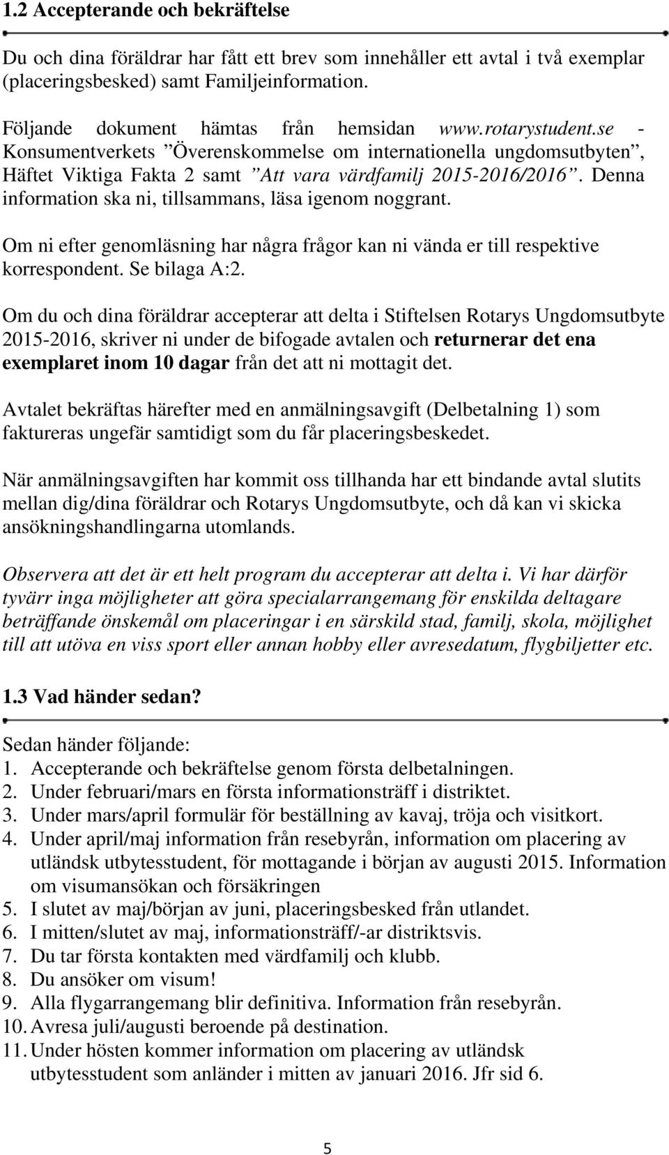 Denna information ska ni, tillsammans, läsa igenom noggrant. Om ni efter genomläsning har några frågor kan ni vända er till respektive korrespondent. Se bilaga A:2.