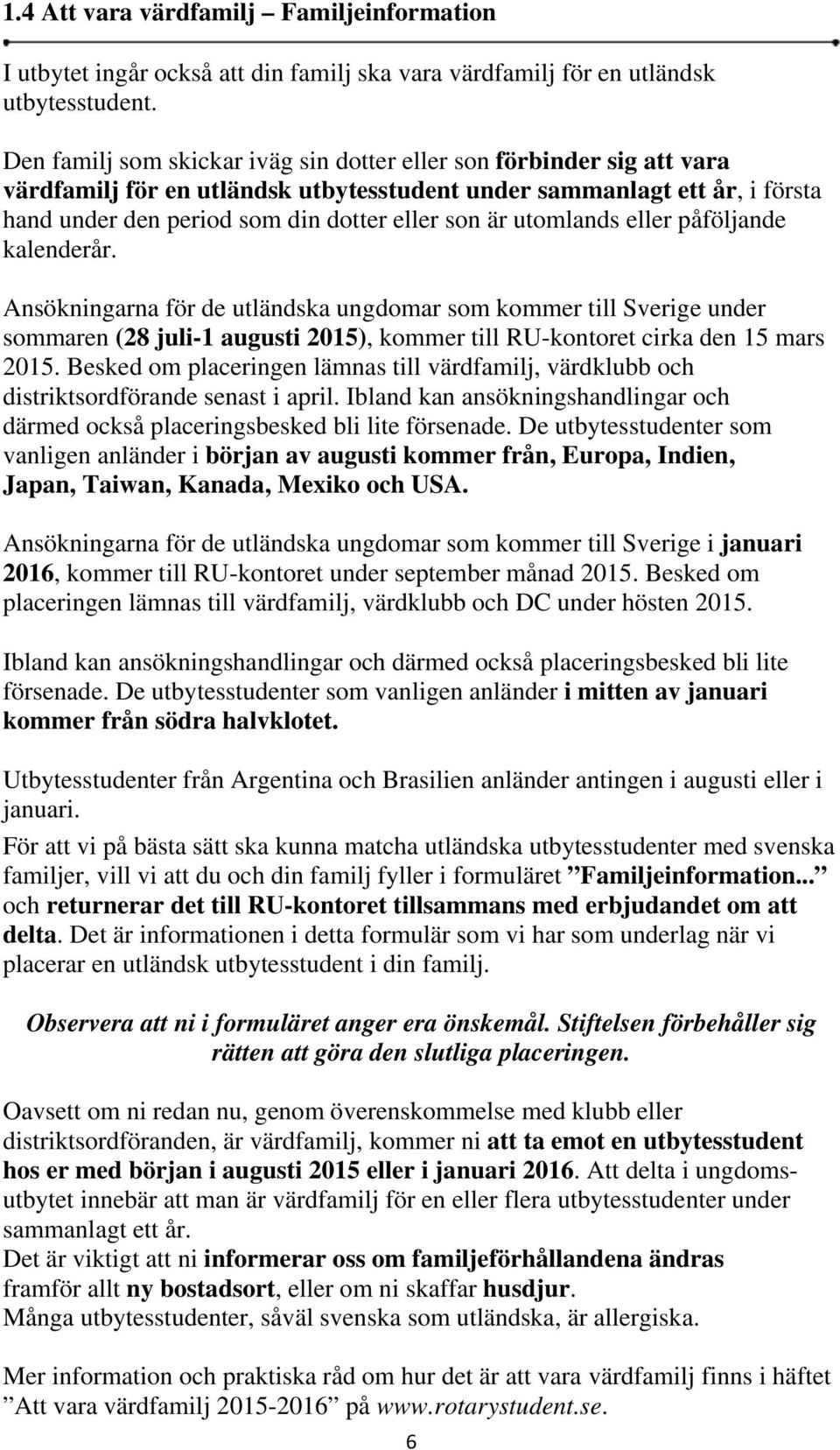 utomlands eller påföljande kalenderår. Ansökningarna för de utländska ungdomar som kommer till Sverige under sommaren (28 juli-1 augusti 2015), kommer till RU-kontoret cirka den 15 mars 2015.