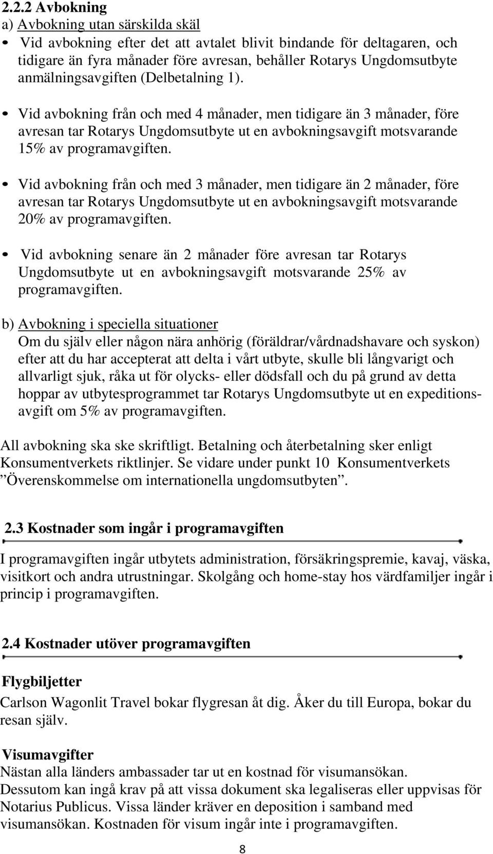 Vid avbokning från och med 3 månader, men tidigare än 2 månader, före avresan tar Rotarys Ungdomsutbyte ut en avbokningsavgift motsvarande 20% av programavgiften.