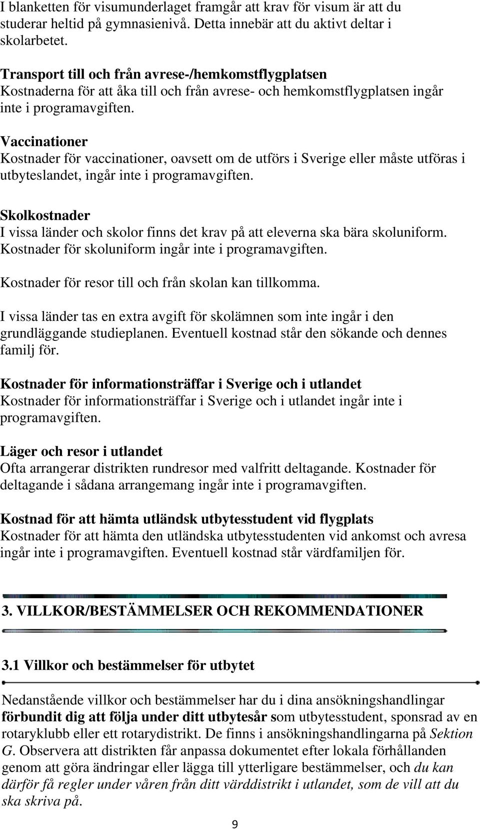 Vaccinationer Kostnader för vaccinationer, oavsett om de utförs i Sverige eller måste utföras i utbyteslandet, ingår inte i programavgiften.