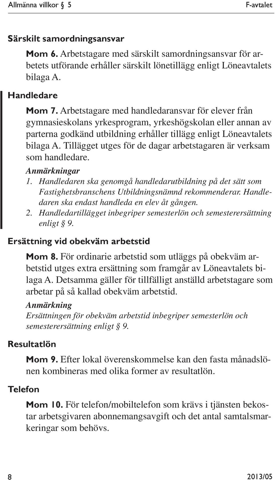 Arbetstagare med handledaransvar för elever från gymnasieskolans yrkesprogram, yrkeshögskolan eller annan av parterna godkänd utbildning erhåller tillägg enligt Löneavtalets bilaga A.