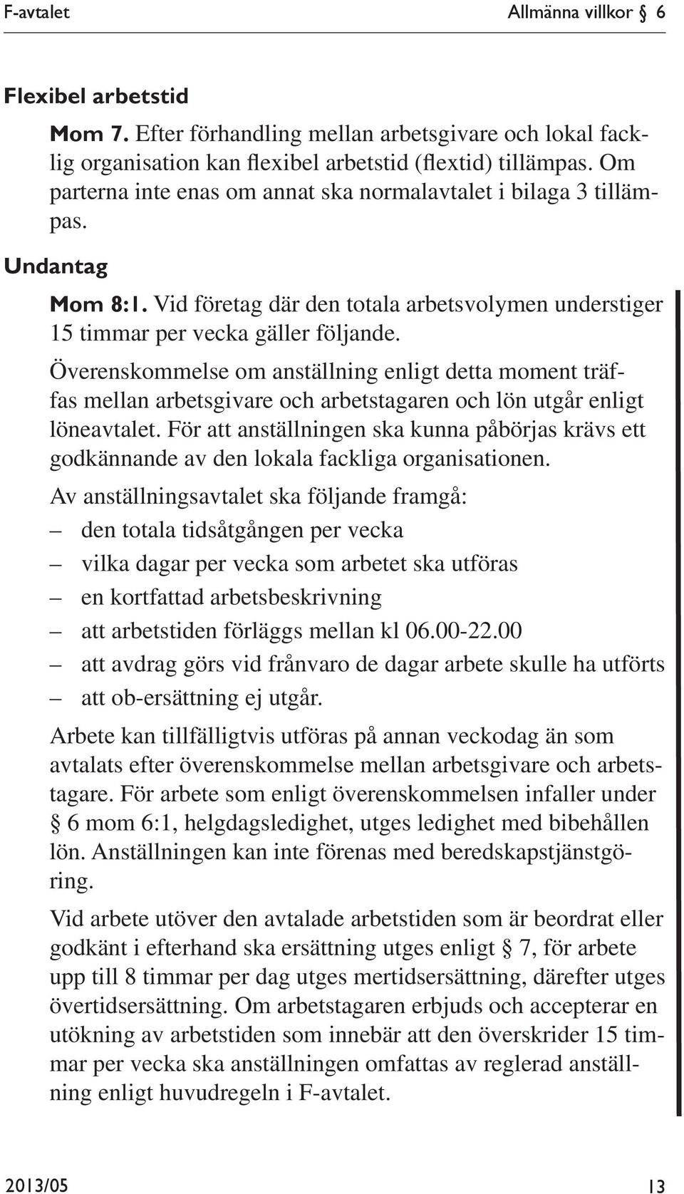 Överenskommelse om anställning enligt detta moment träffas mellan arbetsgivare och arbetstagaren och lön utgår enligt löneavtalet.