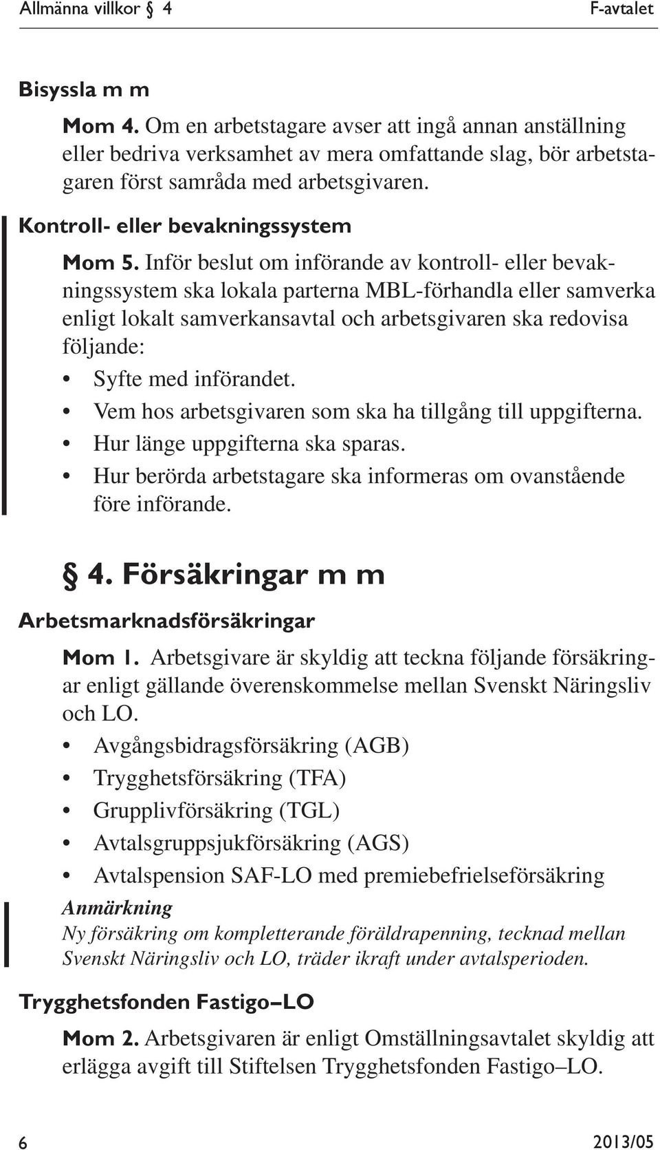 Inför beslut om införande av kontroll- eller bevakningssystem ska lokala parterna MBL-förhandla eller samverka enligt lokalt samverkansavtal och arbetsgivaren ska redovisa följande: Syfte med