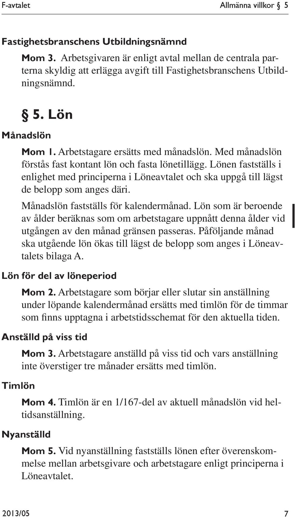 Med månadslön förstås fast kontant lön och fasta lönetillägg. Lönen fastställs i enlighet med principerna i Löneavtalet och ska uppgå till lägst de belopp som anges däri.