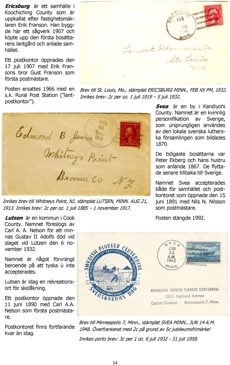 Posten ersattes 1966 med en s.k. Rural Post Station ( lantpostkontor ). Brev till St. Louis, Mo., stämplat ERICSBURG MINN., FEB XX PM, 1932. Inrikes brev: 2c per oz. 1 juli 1919 5 juli 1932.