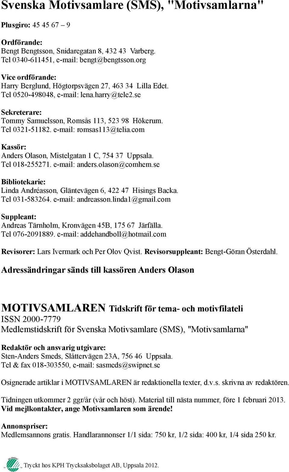 e-mail: romsas113@telia.com Kassör: Anders Olason, Mistelgatan 1 C, 754 37 Uppsala. Tel 018-255271. e-mail: anders.olason@comhem.