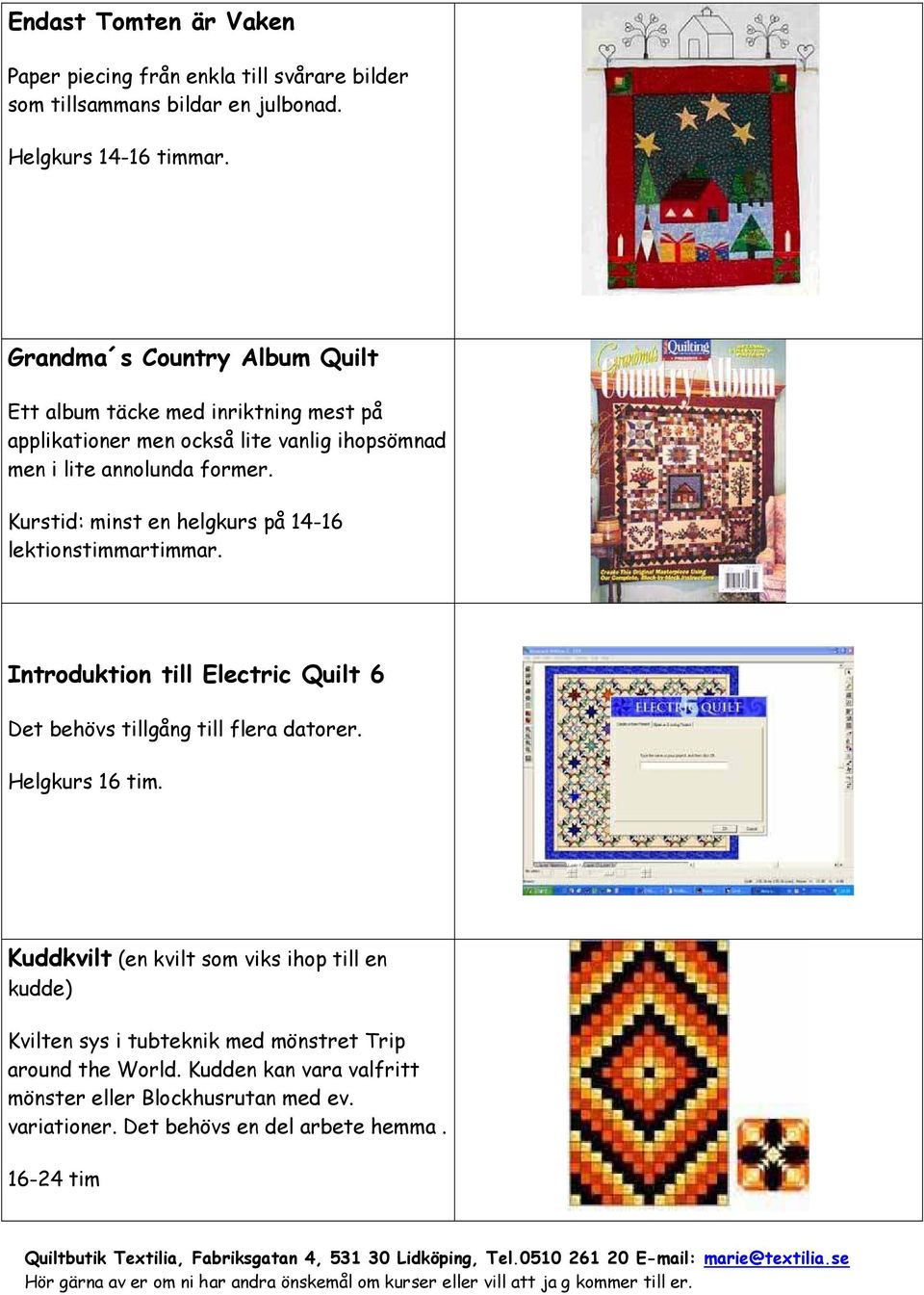 Kurstid: minst en helgkurs på 14-16 lektionstimmartimmar. Introduktion till Electric Quilt 6 Det behövs tillgång till flera datorer. Helgkurs 16 tim.