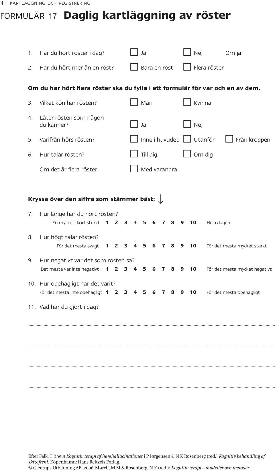 Ja Nej Varifrån hörs rösten? Inne i huvudet Utanför Från kroppen Hur talar rösten? Till dig Om dig Om det är flera röster: Med varandra Kryssa över den siffra som stämmer bäst: 7. 8. 9. 10. 11.