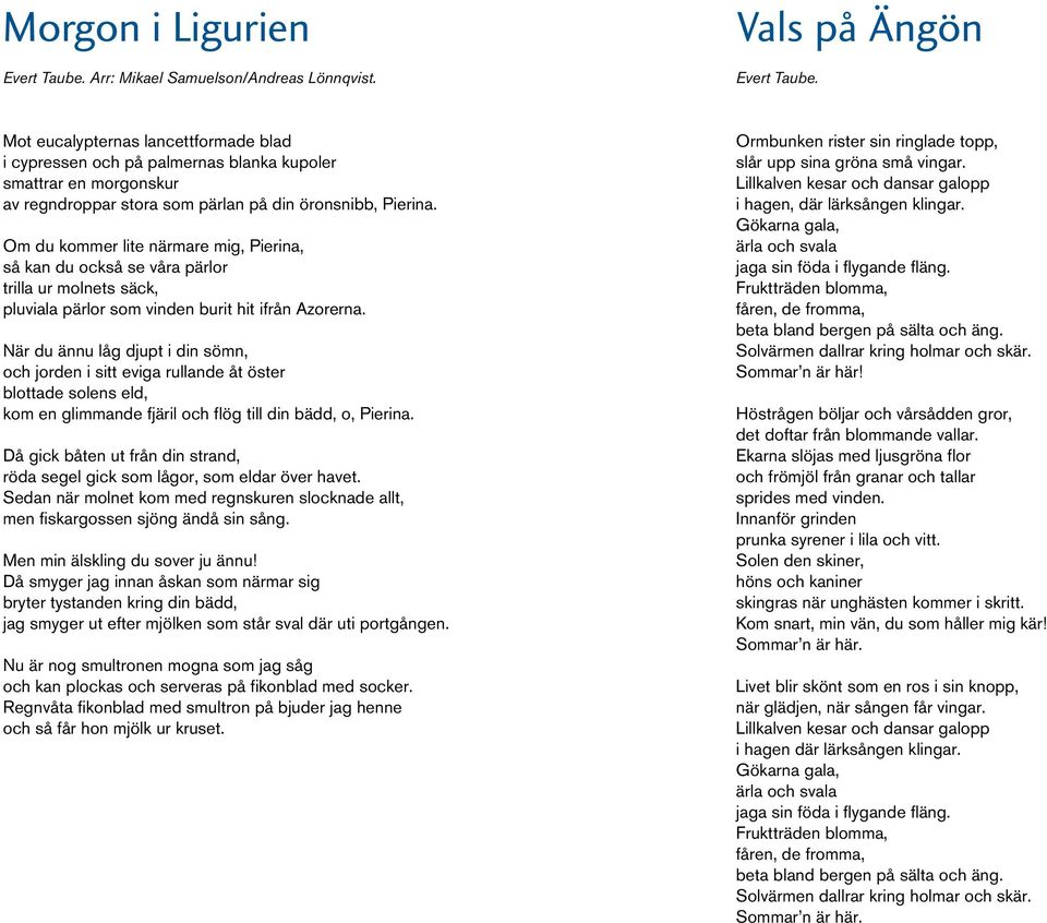 Om du kommer lite närmare mig, Pierina, så kan du också se våra pärlor trilla ur molnets säck, pluviala pärlor som vinden burit hit ifrån Azorerna.