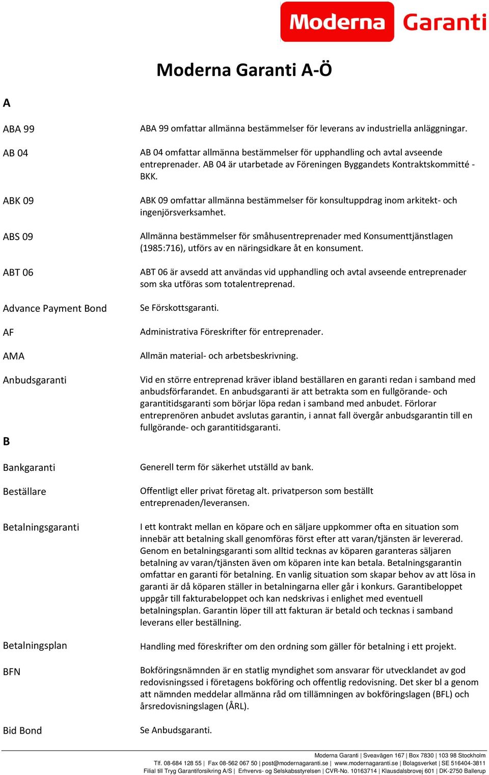 AB 04 är utarbetade av Föreningen Byggandets Kontraktskommitté - BKK. ABK 09 omfattar allmänna bestämmelser för konsultuppdrag inom arkitekt- och ingenjörsverksamhet.