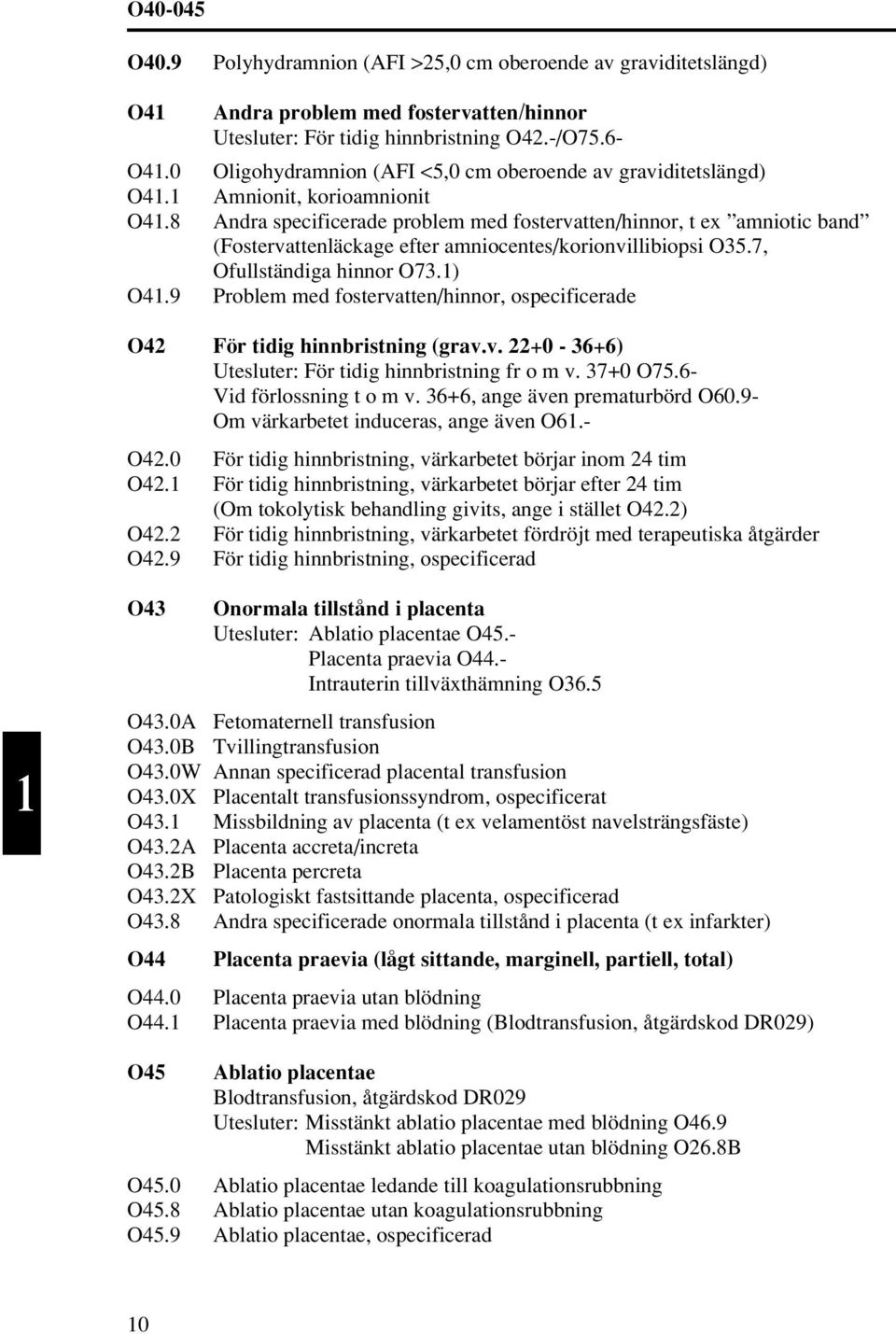 8 Andra specificerade problem med fostervatten/hinnor, t ex amniotic band (Fostervattenläckage efter amniocentes/korionvillibiopsi O35.7, Ofullständiga hinnor O73.1) O41.