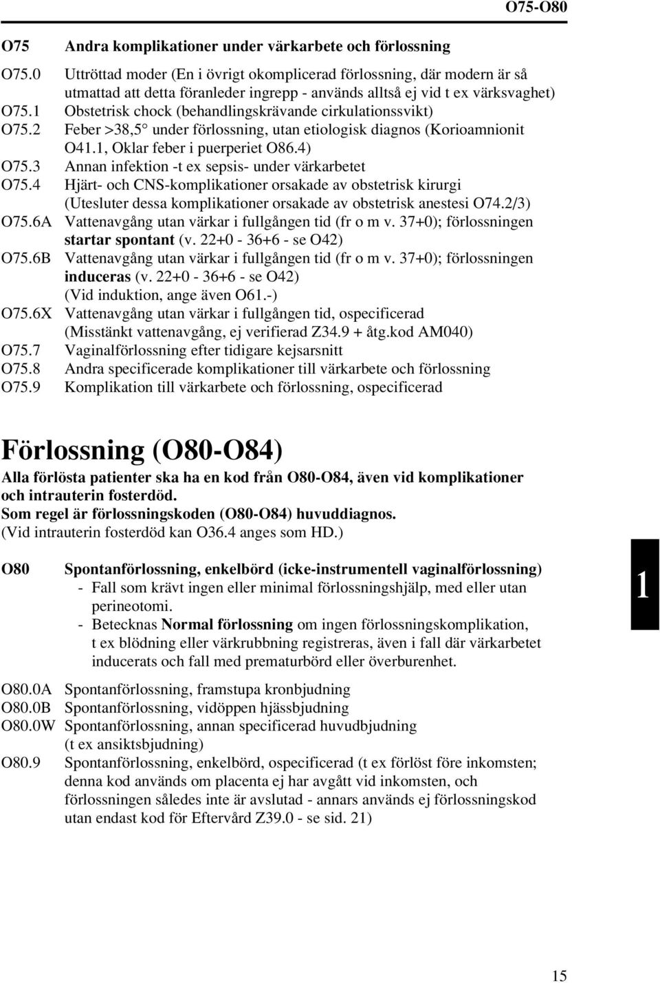 1 Obstetrisk chock (behandlingskrävande cirkulationssvikt) O75. Feber >38,5 under förlossning, utan etiologisk diagnos (Korioamnionit O41.1, Oklar feber i puerperiet O86.4) O75.