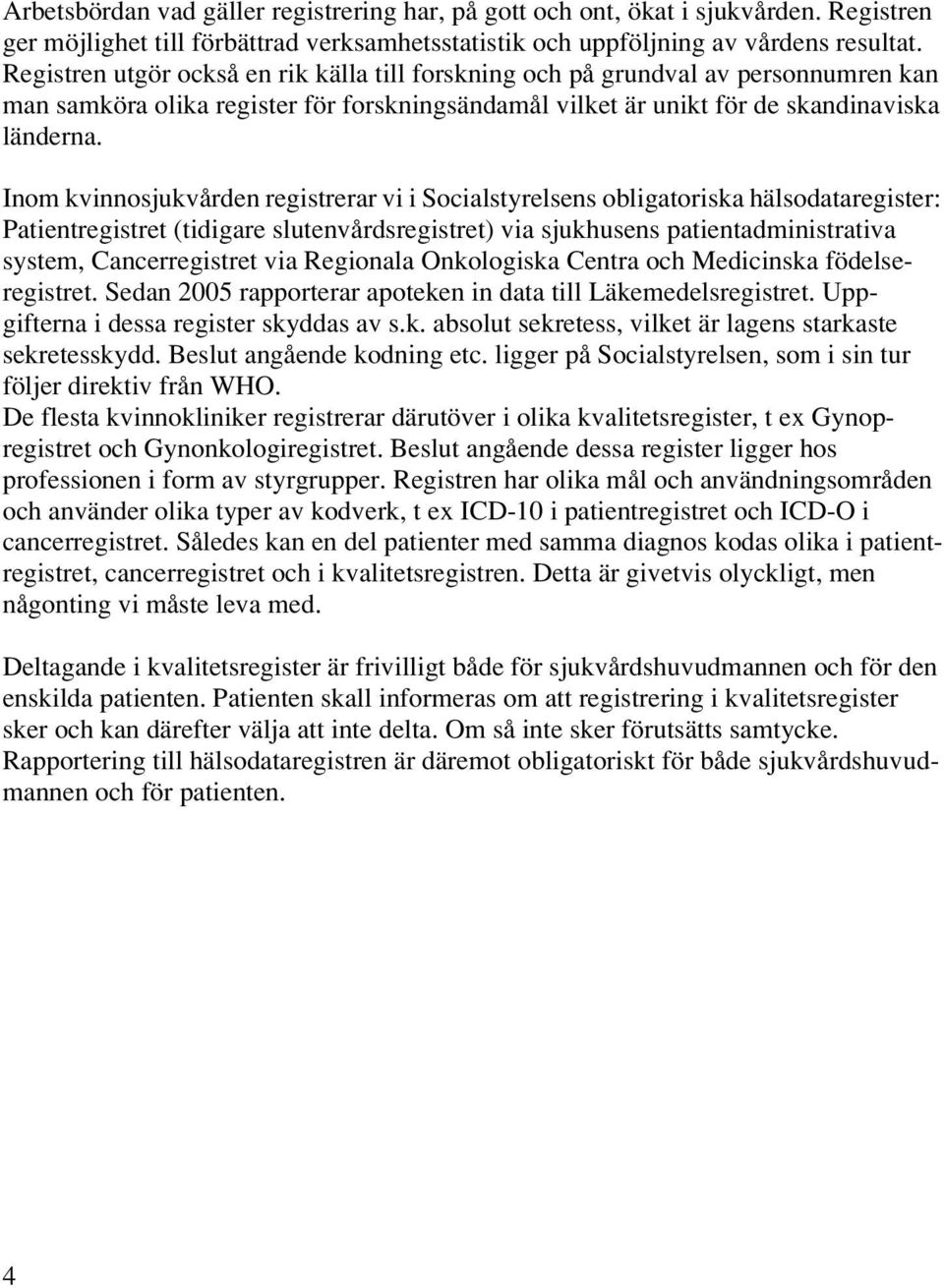 Inom kvinnosjukvården registrerar vi i Socialstyrelsens obligatoriska hälsodataregister: Patientregistret (tidigare slutenvårdsregistret) via sjukhusens patientadministrativa system, Cancerregistret